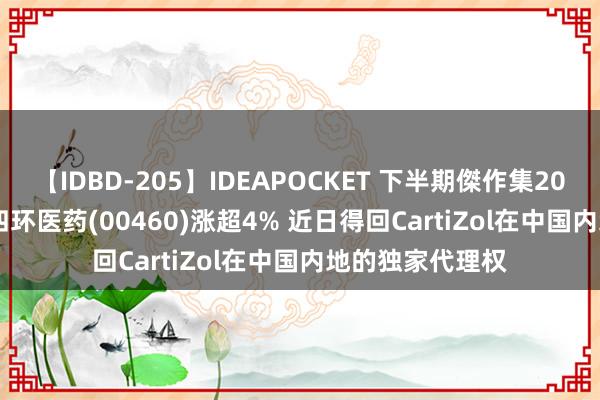 【IDBD-205】IDEAPOCKET 下半期傑作集2009 港股异动 | 四环医药(00460)涨超4% 近日得回CartiZol在中国内地的独家代理权