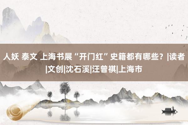 人妖 泰文 上海书展“开门红”史籍都有哪些？|读者|文创|沈石溪|汪曾祺|上海市