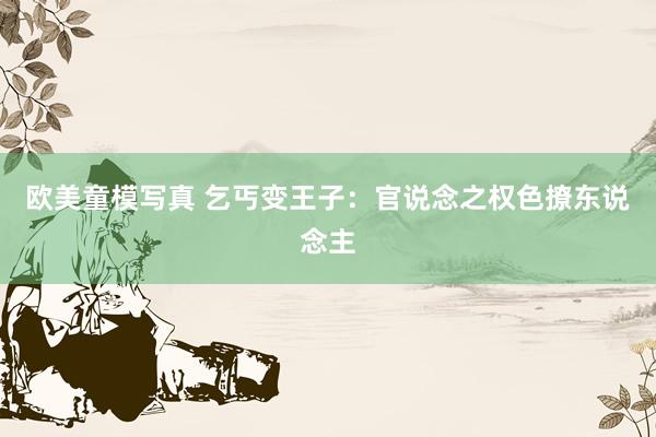 欧美童模写真 乞丐变王子:官说念之权色撩东说念主